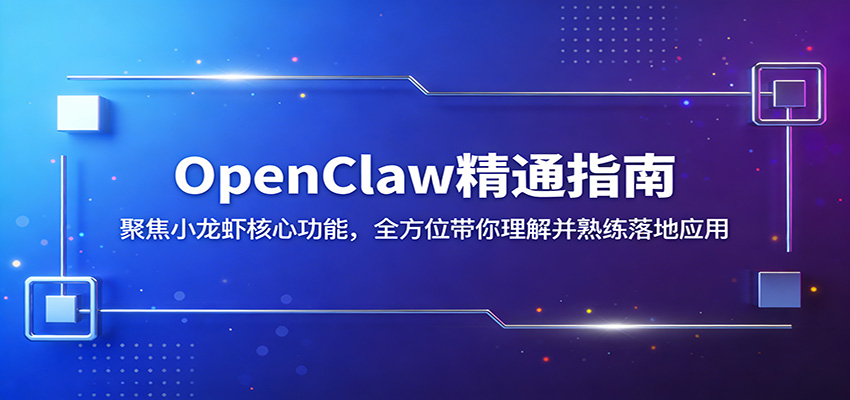 OpenClaw精通指南：聚焦小龙虾核心功能，全方位带你理解并熟练落地应用-琴书聊项目