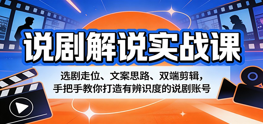 说剧解说实战课：选剧走位、文案思路、双端剪辑，手把手教你打造有辨识度的说剧账号-琴书聊项目
