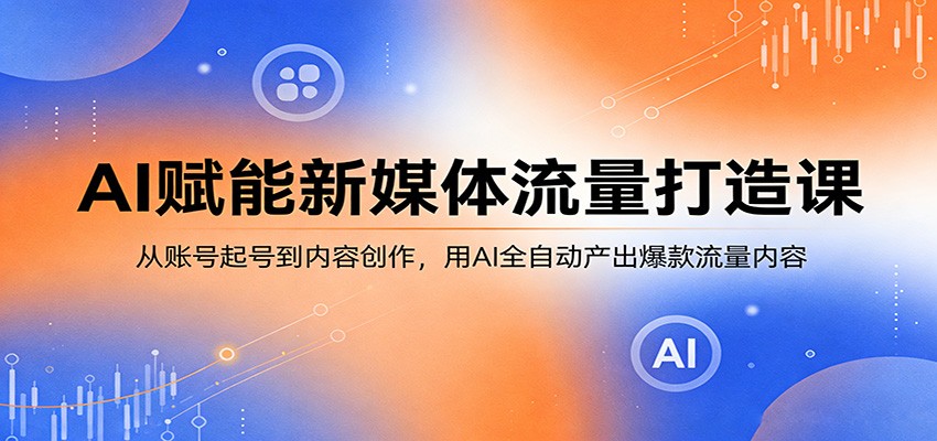 AI赋能新媒体流量打造课：从账号起号到内容创作，用AI全自动产出爆款流量内容-琴书聊项目