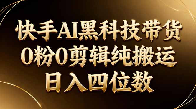 26年最新快手AI黑科技带货，0粉0剪辑，纯搬运，日入四位数-琴书聊项目