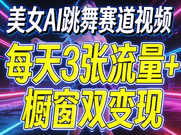 美女AI跳舞赛道视频，每天3张流量+橱窗双变现，新手保姆级制作教学-琴书聊项目