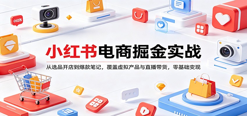小红书电商掘金实战：从选品开店到爆款笔记，覆盖虚拟产品与直播带货，零基础变现-琴书聊项目