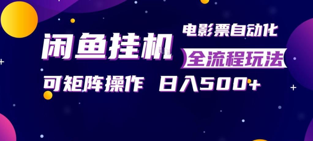 闲鱼全自动售卖电影票，全程挂G，可矩阵操作，小白轻松上手日入5张，稳定副业【揭秘】-琴书聊项目