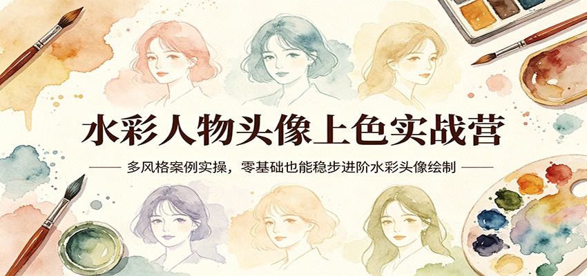 水彩人物头像上色实战营：多风格案例实操，零基础也能稳步进阶水彩头像绘制-琴书聊项目