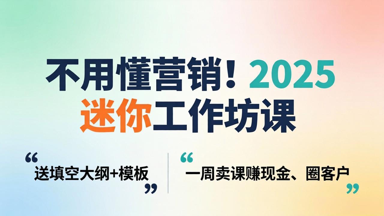 不用懂营销！2025 迷你工作坊课：送填空大纲 + 模板，一周卖课赚现金、圈客户-琴书聊项目