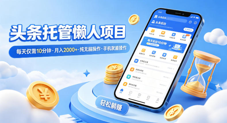 头条托管懒人项目，每天仅需10分钟，月入2000+，纯无脑操作，手机就能操作【揭秘】-琴书聊项目
