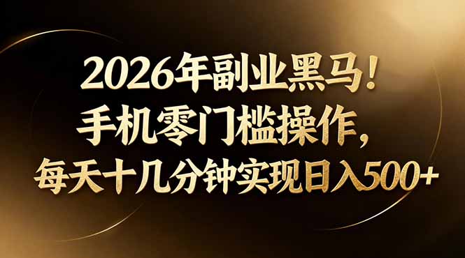 2026年副业黑马！手机零门槛操作，每天十几分钟实现日入500+-琴书聊项目