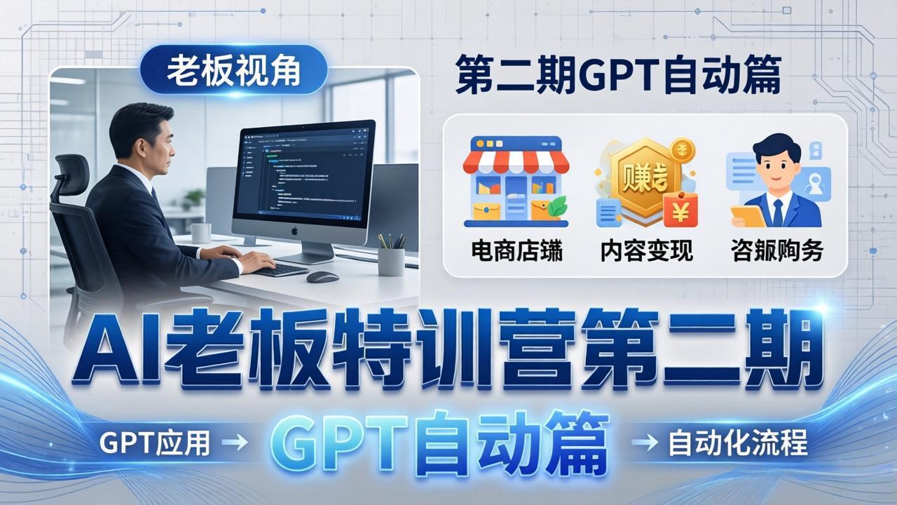 AI老板特训营第二期GPT自动篇：GPT应用+赚钱案例+自动化流程，老板AI降本增效课-琴书聊项目