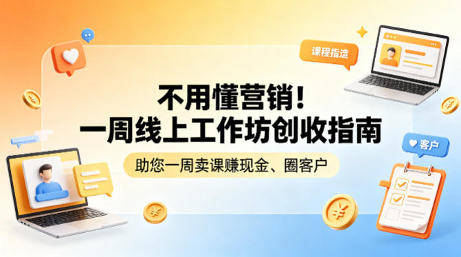 不用懂营销！一周线上工作坊创收指南，助您一周卖课賺现金、圈客户-琴书聊项目