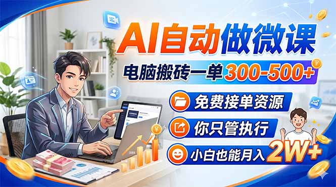 AI自动做微课，电脑搬砖一单300-500+，免费接单资源，你只管执行，小白也能月入2W+-琴书聊项目