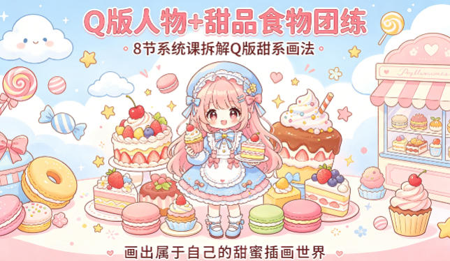 Q版人物+甜品食物团练，8节系统课拆解Q版甜系画法，画出属于自己的甜蜜插画世界-琴书聊项目
