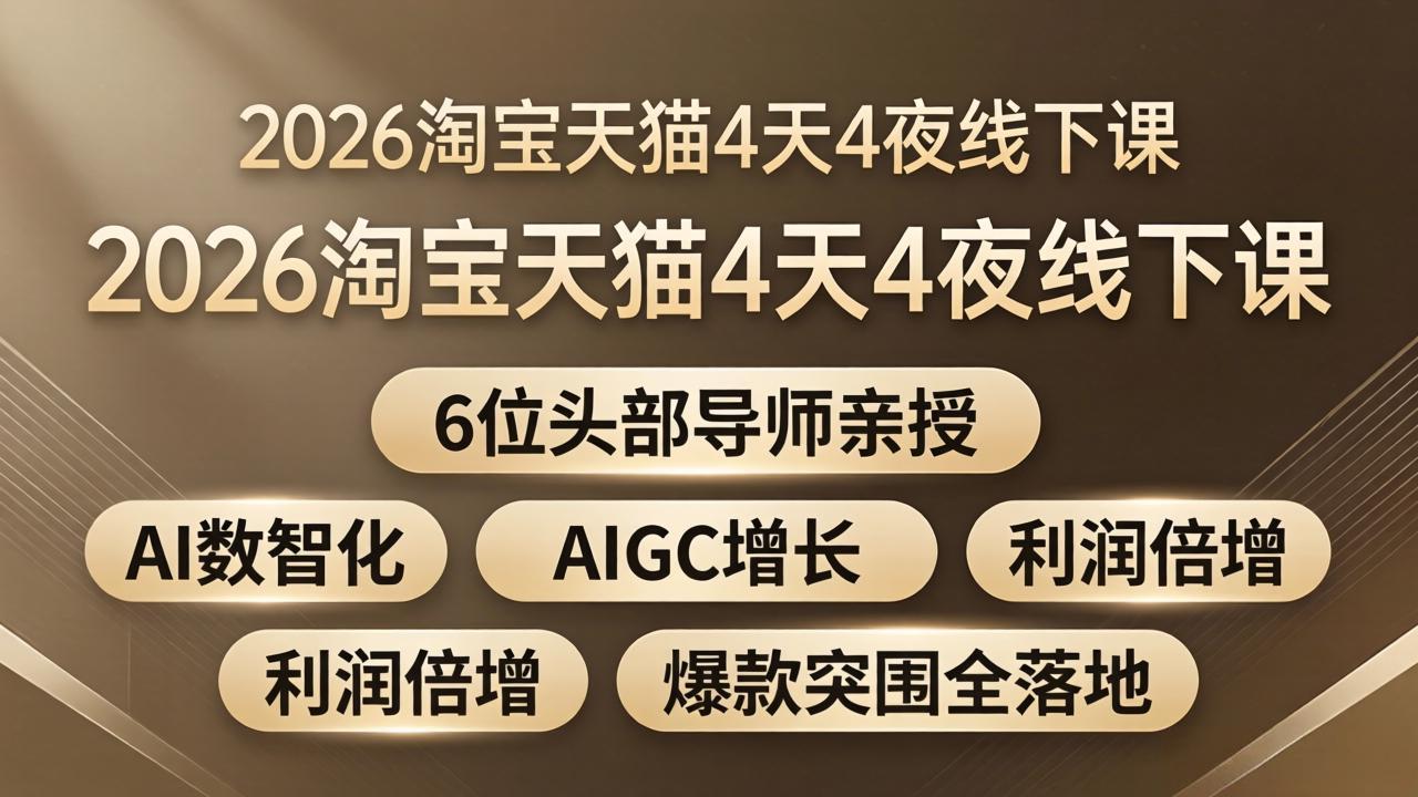 2026淘宝天猫4天4夜线下课：6位头部导师亲授，AI数智化+AIGC增长+利润倍增+爆款突围全落地-琴书聊项目