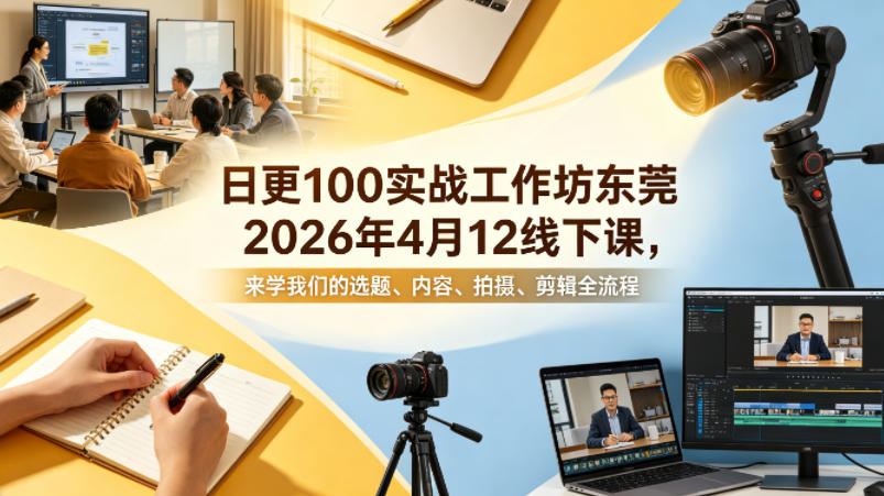 日更100实条‬战工作坊东莞2026年4月12线下课，来学我们的选题、内容、拍摄、剪辑全流程-琴书聊项目