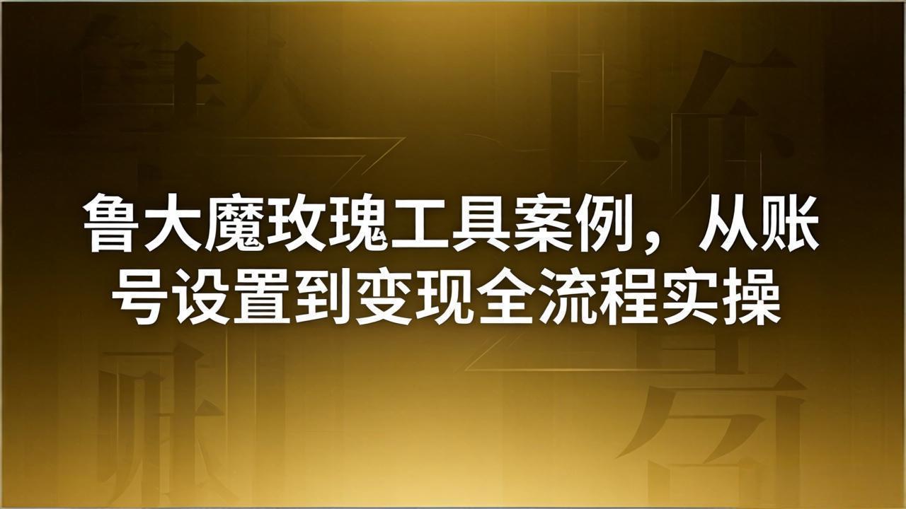 引流创业粉卖软件教学：鲁大魔玫瑰工具案例，从账号设置到变现全流程实操-琴书聊项目