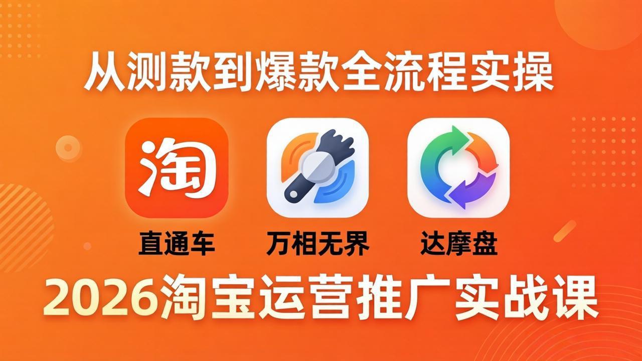 2026淘宝运营推广实战课-更新4月20：直通车 + 万相无界 + 达摩盘，从测款到爆款全流程实操-琴书聊项目