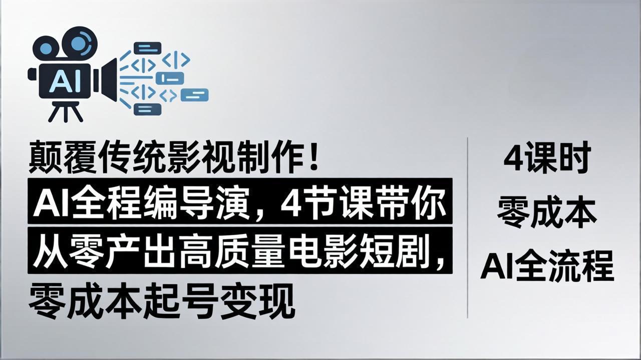 颠覆传统影视制作！AI全程编导演，4节课带你从零产出高质量电影短剧，零成本起号变现-琴书聊项目
