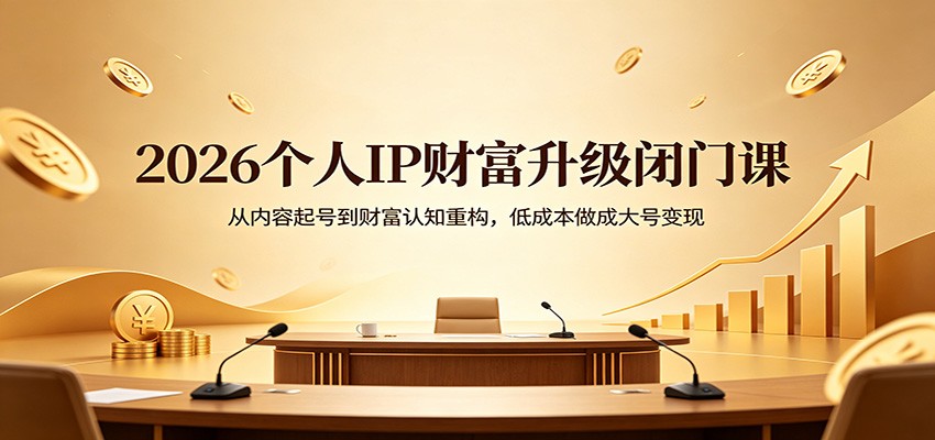 2026个人IP财富升级闭门课：从内容起号到财富认知重构，低成本做成大号变现-琴书聊项目