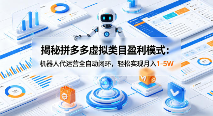揭秘拼多多虚拟类目盈利模式：机器人代运营全自动闭环，轻松实现月入1-5W-琴书聊项目