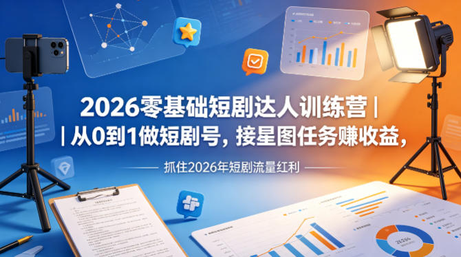 2026零基础短剧达人训练营｜从0到1做短剧号，接星图任务賺收益，抓住2026年短剧流量红利-琴书聊项目