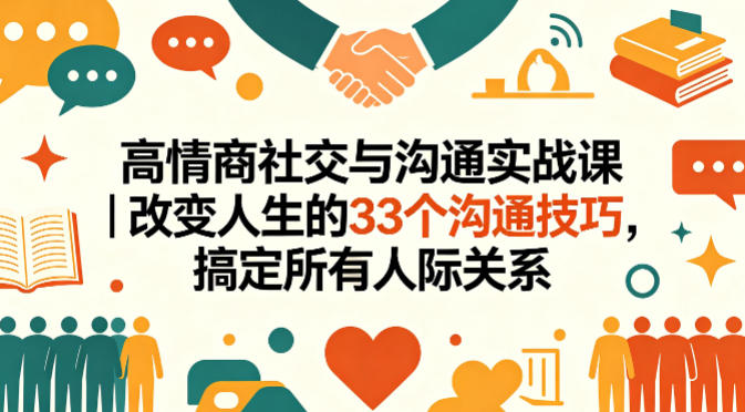 高情商社交与沟通实战课｜改变人生的33个沟通技巧，搞定所有人际关系-琴书聊项目