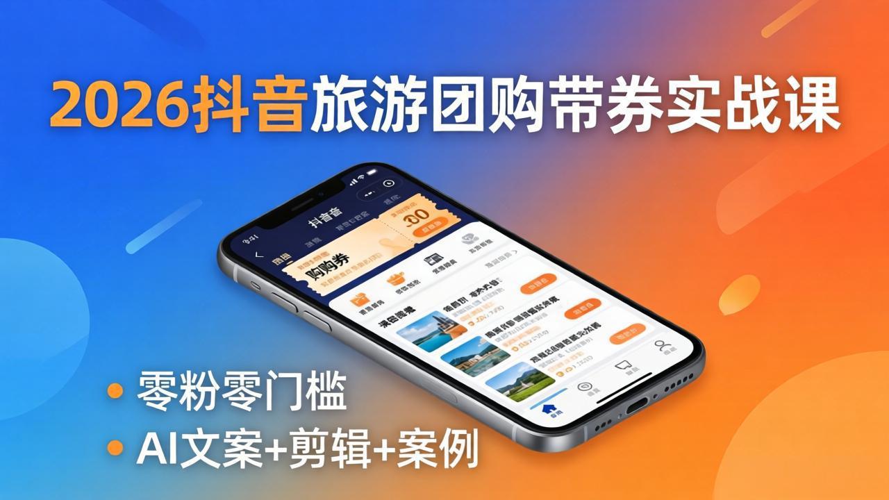 2026抖音旅游团购带券实战课：零粉零门槛，AI文案+剪辑+案例，躺着赚门票佣金-琴书聊项目