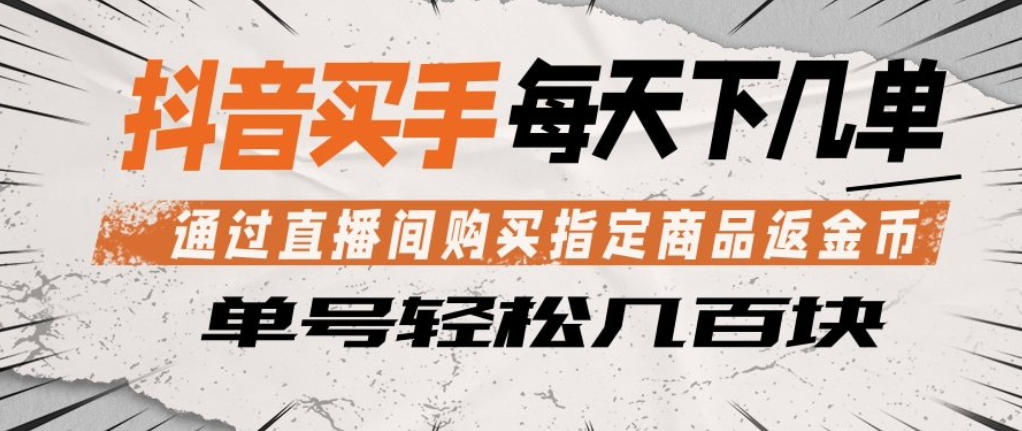 抖音买手通过直播间购买指定商品返金币，每天几单，轻松日入几张【揭秘】-琴书聊项目