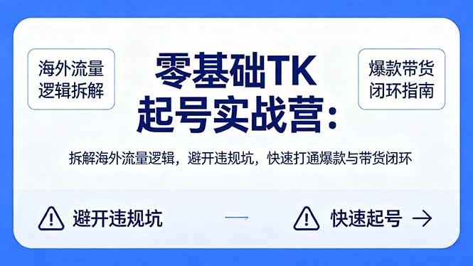零基础 TK 起号实战营：拆解海外流量逻辑，避开违规坑，快速打通爆款与带货闭环-琴书聊项目