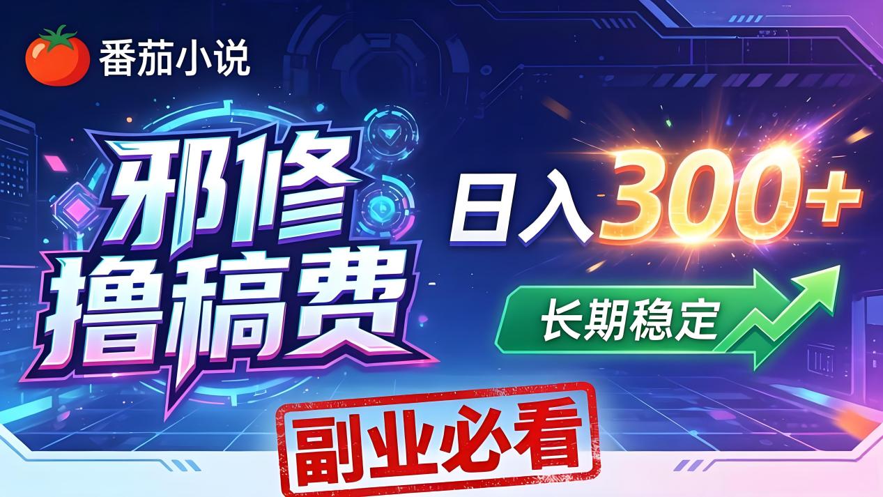 番茄邪修撸稿费，日入300+，每天 20 分钟！0 门槛躺赚，小白副业首选！-琴书聊项目