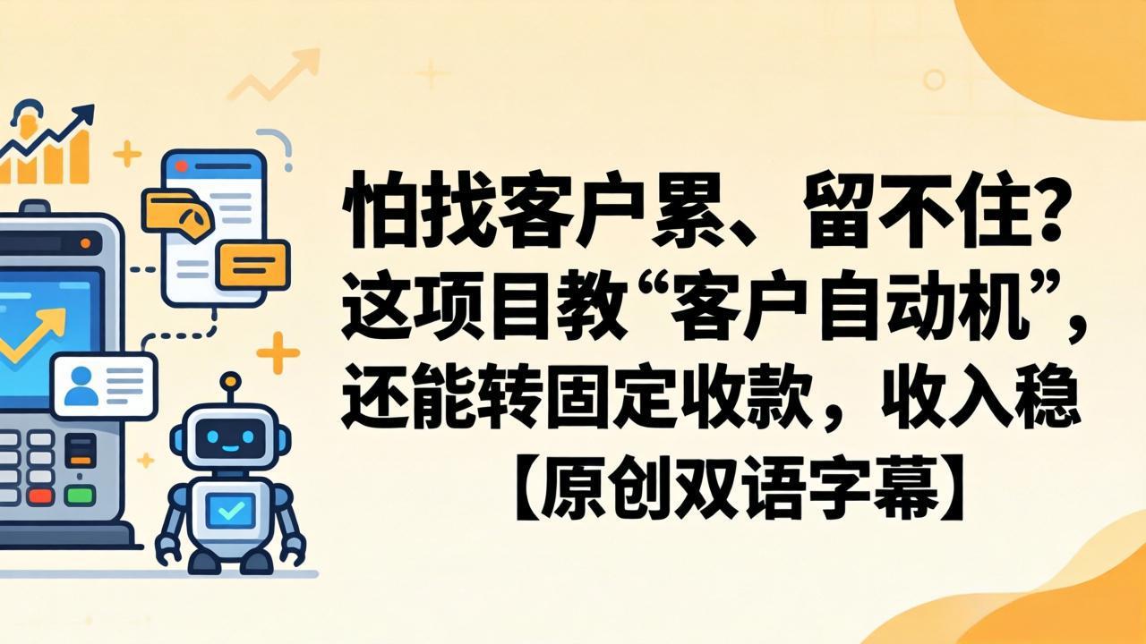 怕找客户累、留不住？这项目教 “客户自动机”，还能转固定收款，收入稳【原创双语字幕】-琴书聊项目