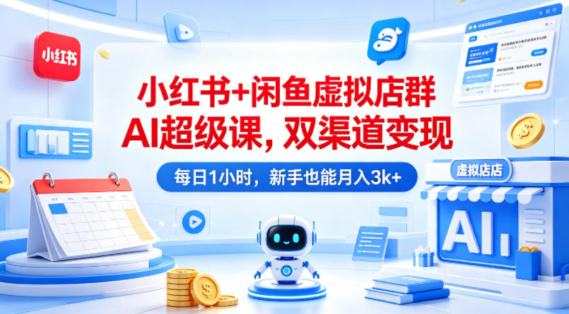 小红书+闲鱼虚拟店群AI超级课，双渠道变现，每日1小时，新手也能月入3k+-琴书聊项目