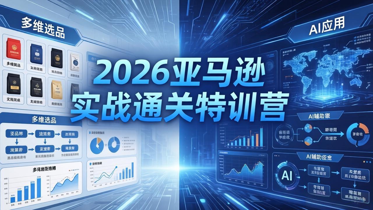2026亚马逊实战通关特训营-26年4月30更新，多维选品+渐进式打法+AI应用，从0到1打造盈利店铺-琴书聊项目