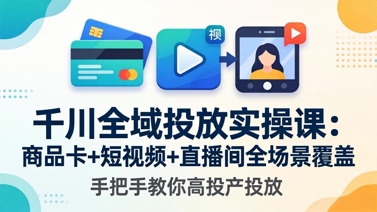 千川全域投放实操课-更新4月30：商品卡+短视频+直播间全场景覆盖，手把手教你高投产投放-琴书聊项目
