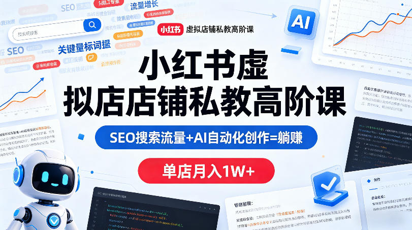 小红书虚拟店铺私教高阶课，SEO搜索流量+AI自动化创作=躺賺，单店月入1W+-琴书聊项目
