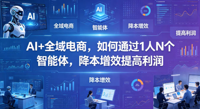 AI+全域电商，如何通过1人N个智能体，降本增效提高利润-琴书聊项目