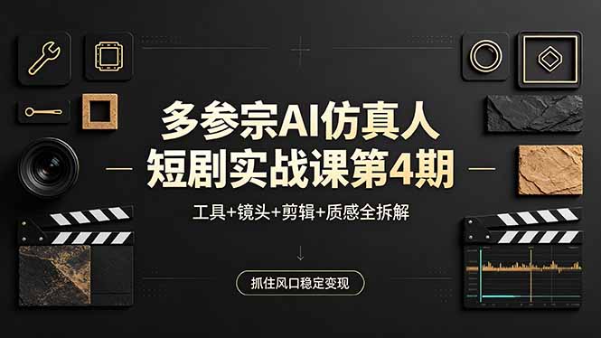 多参宗AI仿真人短剧实战课第4期，工具+镜头+剪辑+质感全拆解，抓住风口稳定变现-琴书聊项目
