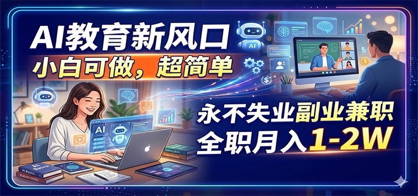 AI教育新风口，小白可做，超简单，永不失业副业兼职 全职月入1-2W-琴书聊项目