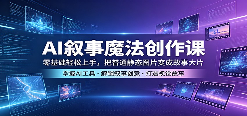 AI叙事魔法创作课：零基础轻松上手，把普通静态图片变成故事大片-琴书聊项目