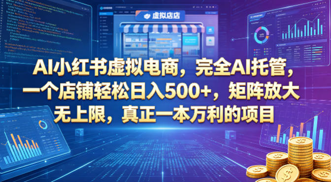 AI小红书虚拟电商，完全AI托管，一个店铺轻松日入500+，矩阵放大无上限，真正一本万利的项目【揭秘】-琴书聊项目