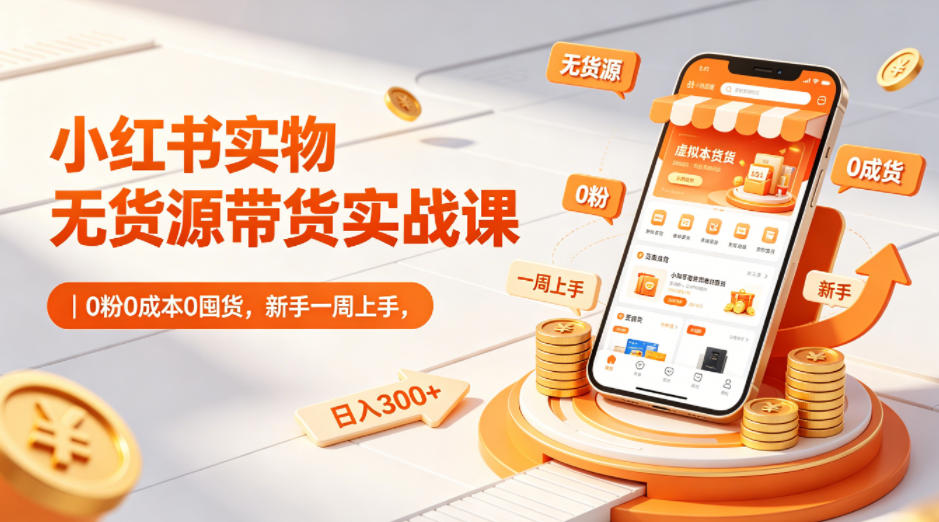 小红书实物无货源带货实战课｜0粉0成本0囤货，新手一周上手，日入300+-琴书聊项目