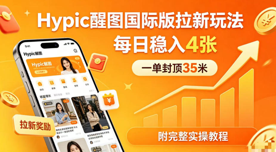 一单封顶35米，实测Hypic醒图国际版拉新玩法，每日稳入4张(附完整实操教程)-琴书聊项目
