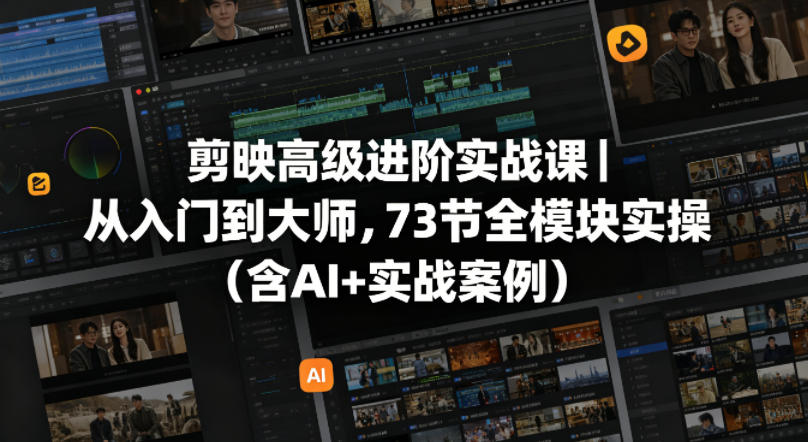 剪映高级进阶实战课｜从入门到大师，73节全模块实操(含AI+实战案例)-琴书聊项目