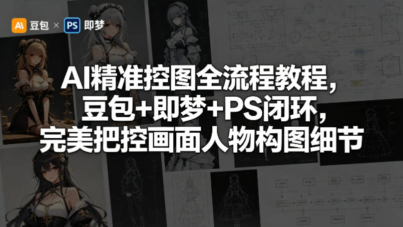 AI精准控图全流程教程，豆包+即梦+PS闭环，完美把控画面人物构图细节-琴书聊项目
