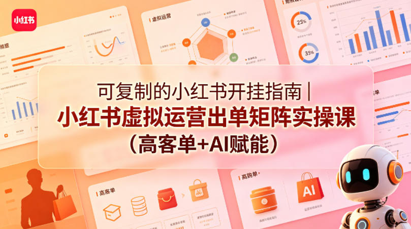 可复制的小红书开挂指南｜小红书虚拟运营出单矩阵实操课(高客单+AI赋能)-琴书聊项目