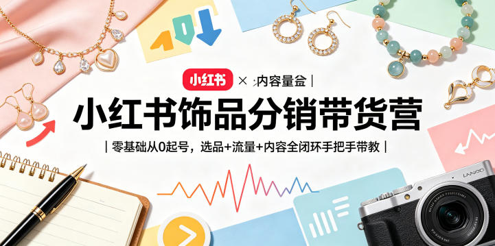 小红书饰品分销带货营｜零基础从0起号，选品+流量+内容全闭环手把手带教-琴书聊项目