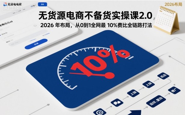 无货源电商不备货实操课2.0，2026年布局，从0到1全网最低10%费比全链路打法【更新26年5月】-琴书聊项目