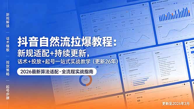 抖音自然流拉爆教程：新规适配+持续更新，话术+投放+起号一站式实战教学(更新26年5月11-琴书聊项目