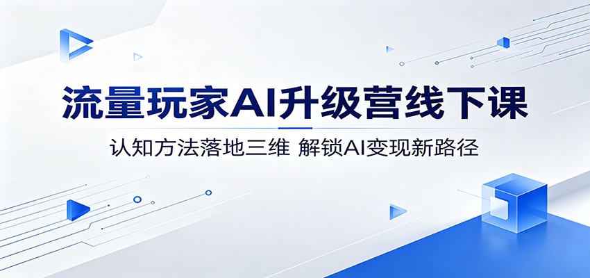 流量玩家AI升级营线下课：认知方法落地三维，解锁AI变现新路径-琴书聊项目
