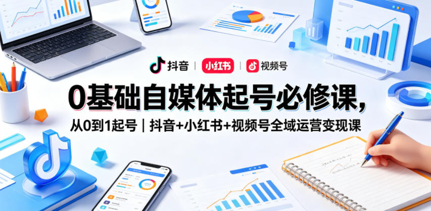0基础自媒体起号必修课，从0到1起号｜抖音+小红书+视频号全域运营变现课-琴书聊项目