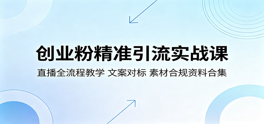 创业粉精准引流实战课：直播全流程教学，文案对标，素材合规资料合集-琴书聊项目