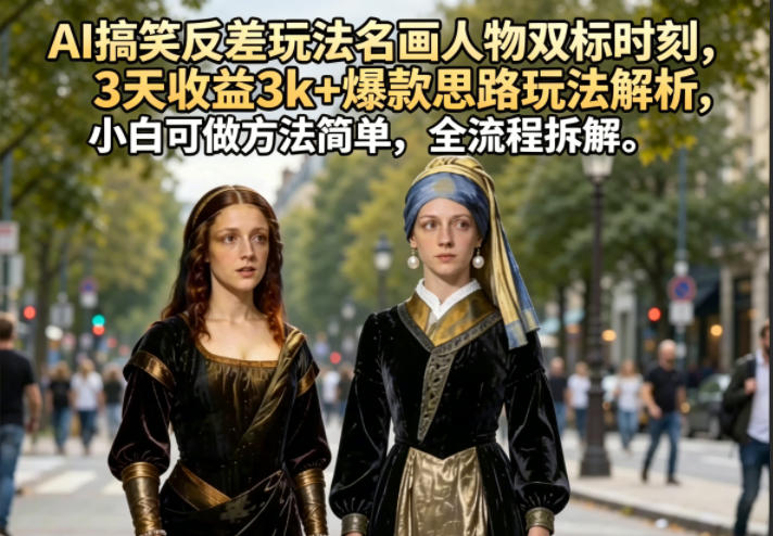 AI搞笑反差玩法名画人物双标时刻，3天收益3k+爆款思路玩法解析，小白可做方法简单，全流程拆解-琴书聊项目
